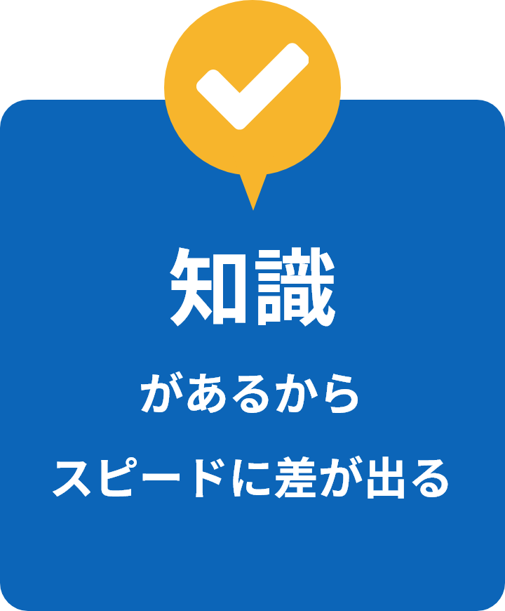 知識があるからスピードに差が出る